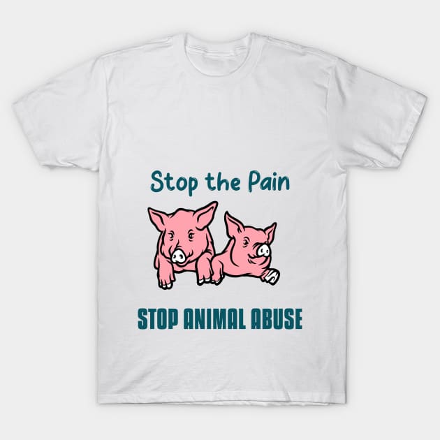 Stop the Pain-Stop Animal Abuse T-Shirt by Animal Justice